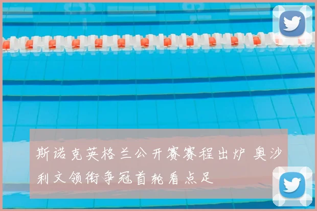 斯诺克英格兰公开赛赛程出炉 奥沙利文领衔争冠首轮看点足