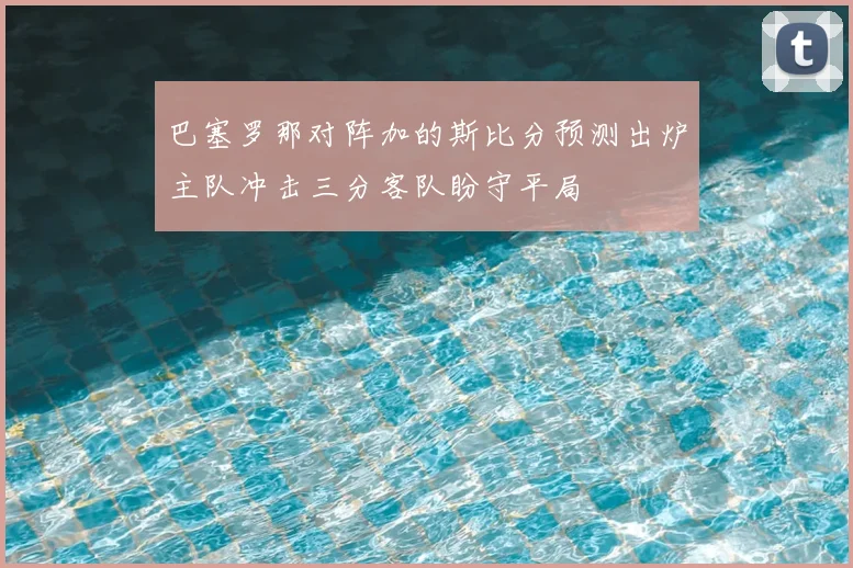 巴塞罗那对阵加的斯比分预测出炉主队冲击三分客队盼守平局